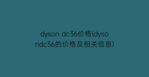 “dyson dc36价格(dysondc36的价格及相关信息)